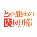 とある鹿商の応援団部（チンチャマ）