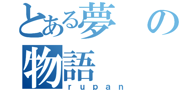 とある夢の物語（ｒｕｐａｎ）