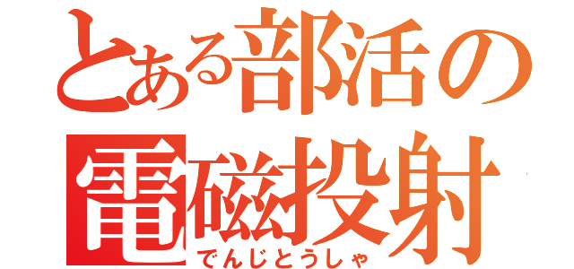 とある部活の電磁投射（でんじとうしゃ）