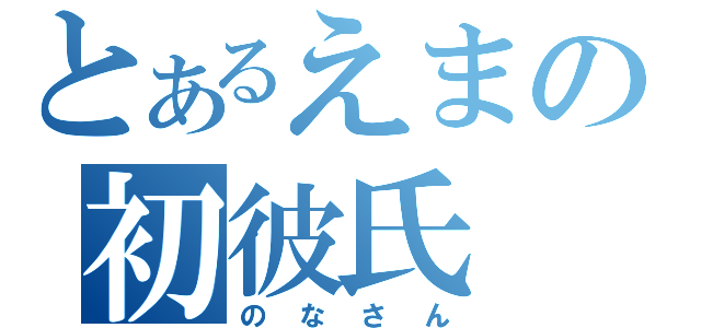 とあるえまの初彼氏（のなさん）