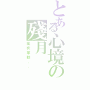 とある心境の殘月（風吹草動．．）