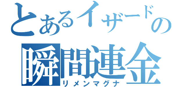 とあるイザードの瞬間連金（リメンマグナ）