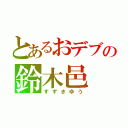 とあるおデブの鈴木邑（すずきゆう）