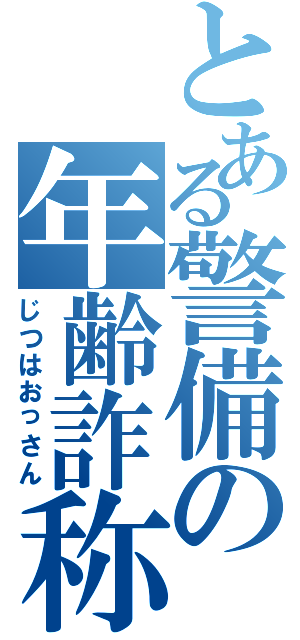 とある警備の年齢詐称（じつはおっさん）