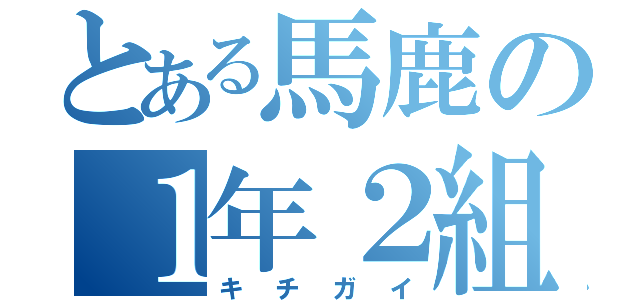 とある馬鹿の１年２組（キチガイ）