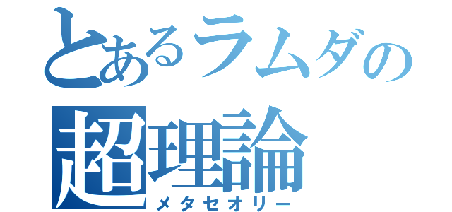 とあるラムダの超理論（メタセオリー）