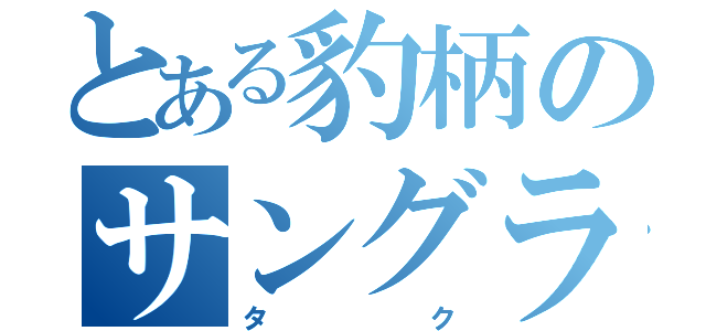 とある豹柄のサングラス（タク）