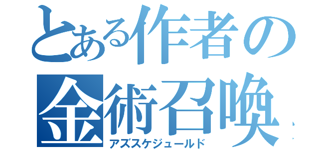 とある作者の金術召喚（アズスケジュールド）