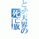 とある天界の死亡旗（大丈夫だ問題ない）