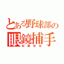 とある野球部の眼鏡捕手（佐藤哲也）