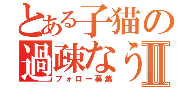 とある子猫の過疎なうⅡ（フォロー募集）