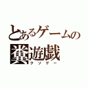 とあるゲームの糞遊戯（クソゲー）