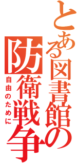 とある図書館の防衛戦争（自由のために）