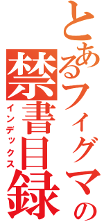 とあるフィグマの禁書目録（インデックス）