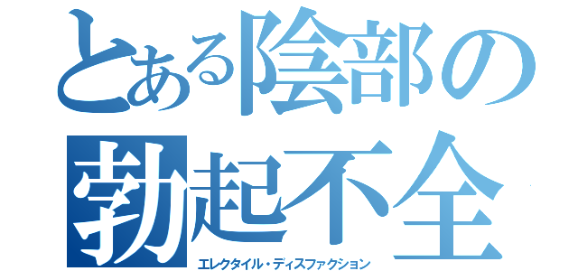 とある陰部の勃起不全（エレクタイル・ディスファクション）