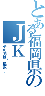 とある福岡県のＪＫ（その名は〝稲永〟）