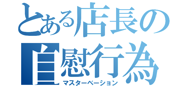 とある店長の自慰行為（マスターベーション）