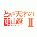 とある天才の東山遼Ⅱ（あったまイイ！！）