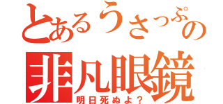 とあるうさっぷの非凡眼鏡兎（明日死ぬよ？）