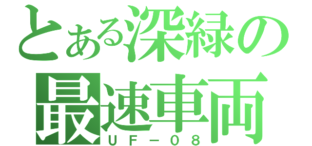 とある深緑の最速車両（ＵＦ－０８）