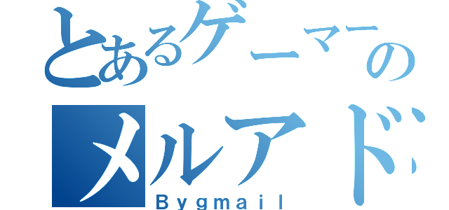 とあるゲーマーのメルアド（Ｂｙｇｍａｉｌ）