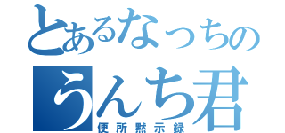 とあるなっちのうんち君（便所黙示録）