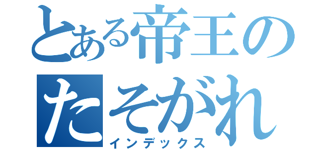 とある帝王のたそがれⅡ（インデックス）