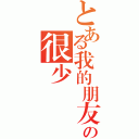 とある我的朋友の很少（）