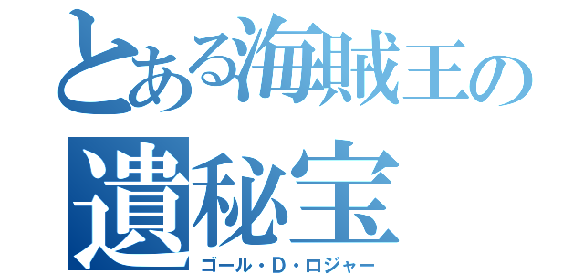 とある海賊王の遺秘宝（ゴール・Ｄ・ロジャー）