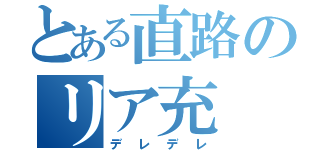 とある直路のリア充（デレデレ）