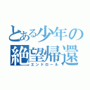 とある少年の絶望帰還（エンドロール）