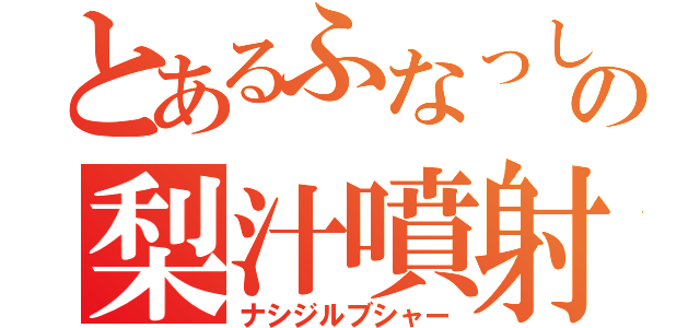 とあるふなっしーの梨汁噴射（ナシジルブシャー）