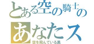 とある空の騎士のあなたスカイでブレーク（空を飛んでいる黒）