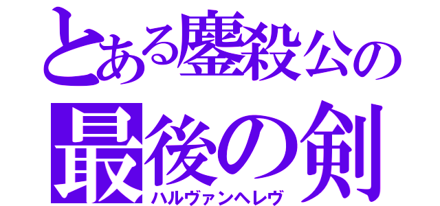 とある鏖殺公の最後の剣（ハルヴァンヘレヴ）