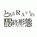 とあるＲＡＶＥの最終形態（レイヴェルト）