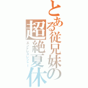 とある従兄妹の超絶夏休（エンドレスレジャー）