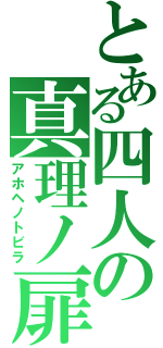 とある四人の真理ノ扉（アホヘノトビラ）