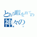 とある暇を持て余したの神々の（遊び）