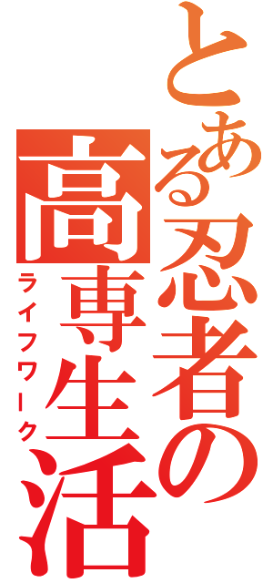 とある忍者の高専生活（ライフワーク）