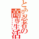 とある忍者の高専生活（ライフワーク）