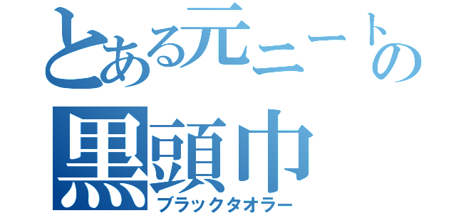 とある元ニートの黒頭巾（ブラックタオラー）