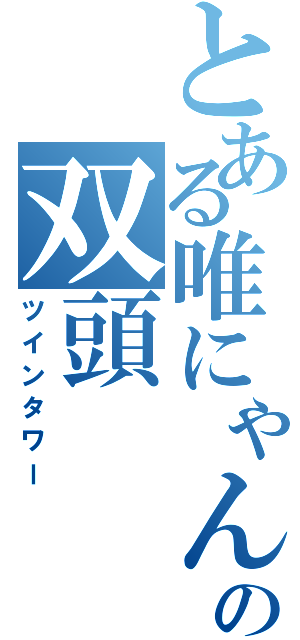 とある唯にゃんの双頭（ツインタワー）