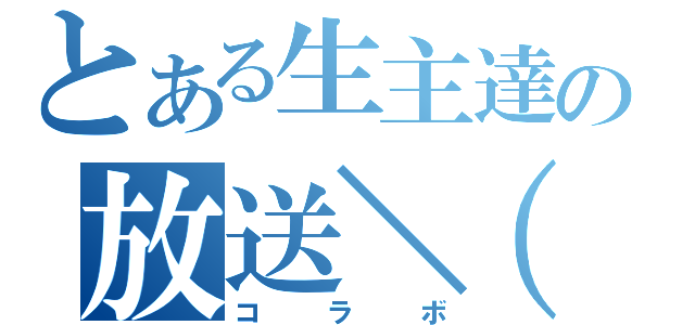 とある生主達の放送＼（＾ｏ＾）／（コラボ）