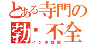 とある寺門の勃👴不全（インポ野郎）