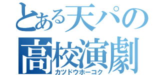 とある天パの高校演劇生活（カツドウホーコク）