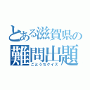 とある滋賀県の難問出題（ごとうちクイズ）