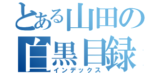 とある山田の白黒目録（インデックス）