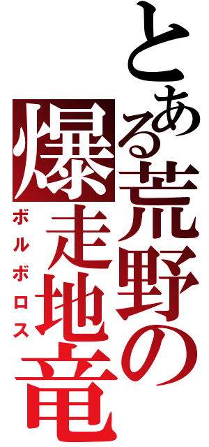 とある荒野の爆走地竜（ボルボロス）