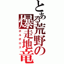 とある荒野の爆走地竜（ボルボロス）