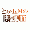 とあるＫＭの携帯画面（マチウケガメン）